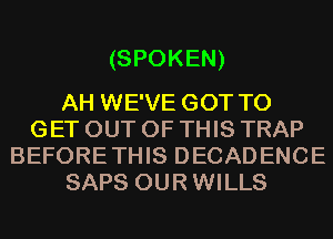 (SPOKEN)

AH WE'VE GOT TO
GET OUT OF THIS TRAP
BEFORETHIS DECADENCE
SAPS OURWILLS