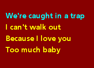 We're caught in a trap
I can't walk out
Because I love you

Too much baby