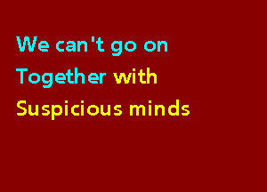 We can 't go on

Togeth er with

Suspicious minds