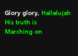 Glory glory, Hallelujah
His truth is

Marching on