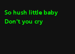 So hush little baby
Don't you cry