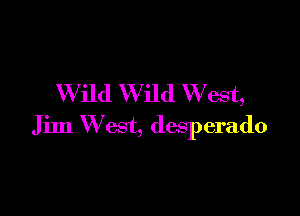 Wild Wild W est,

Jim W est, desperado