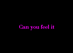 Can you feel it