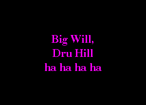 Big Will,

Dru Hill
ha ha ha ha