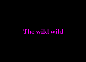 The wild wild