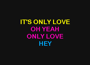IT'S ONLY LOVE

HEY