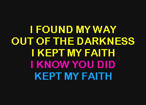 I FOUND MY WAY
OUTOFTHE DARKNESS

I KEPT MY FAITH

KEPT MY FAITH