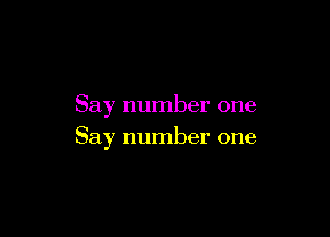 Say number one

Say number one