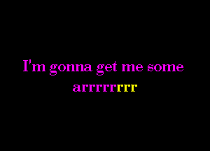 I'm gonna get me some

a I' I' I'I'I'I'I'I'