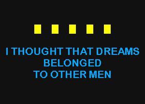 EIEIEIDEI

ITHOUGHT THAT DREAMS
BELONGED
TO OTHER MEN
