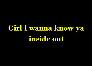 Girl I wanna know ya

inside out