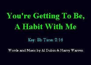 Y ou're Getting To Be,
A Habit W ith NIe
ICBYI Bb TiIDBI 216

Words and Music by Al Dubin 3c Harry Wm