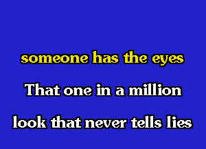 someone has the eyes
That one in a million

look that never tells lies