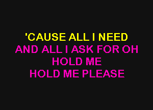 'CAUSE ALL I NEED