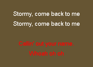 Stormy, come back to me

Stormy, come back to me