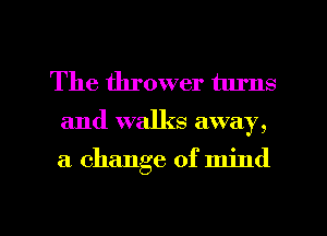 The thrower turns

and walks away,

a change of mind

g