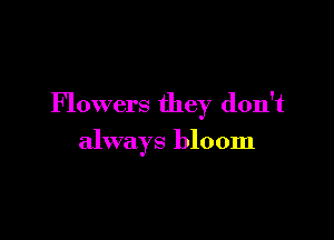Flowers they don't

always bloom