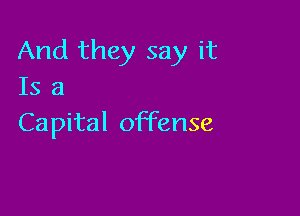 And they say it
Is a

Capital offense