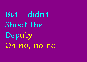 But I didn't
Shoot the

Deputy
Oh no, no no