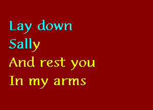 Lay down
Sally

And rest you
In my arms