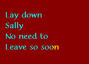 Lay down
Sally

No need to
Leave so soon