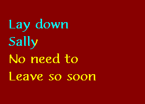 Lay down
Sally

No need to
Leave so soon