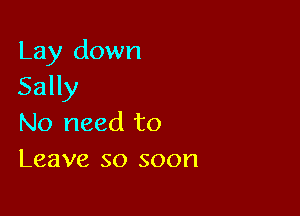 Lay down
Sally

No need to
Leave so soon