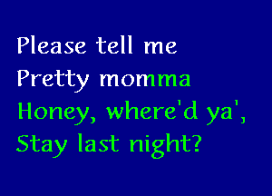 Please tell me
Pretty momma

Honey, where'd ya',
Stay last night?