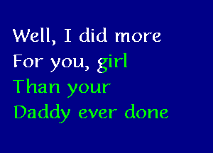 Well, I did more
For you, girl

Than your
Daddy ever done