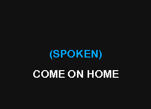 (SPOKEN)

COME ON HOME