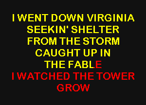 IWENT DOWN VIRGINIA
SEEKIN' SHELTER
FROM THE STORM