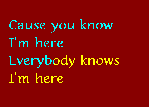 Cause you know
I'm here

Everybody knows
I'm here