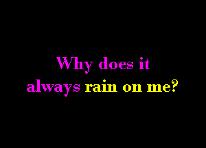 Why does it

always rain on me?