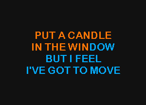 PUTACANDLE
INTHEWINDOW

BUTI FEEL
I'VE GOT TO MOVE