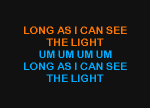LONG AS I CAN SEE
THE LIGHT

UM UM UM UM
LONG AS I CAN SEE
THE LIGHT