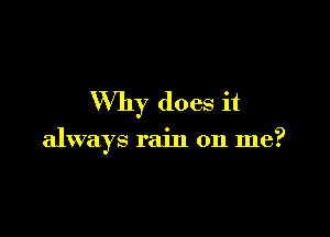 Why does it

always rain on me?