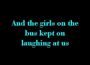 And the girls on the

bus kept on

laughing at us