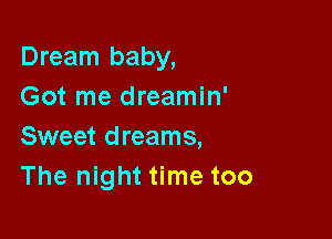 Dream baby,
Got me dreamin'

Sweet dreams,
The night time too