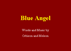 Blue Angel

Words and Music by

Orbis on and M e15 on