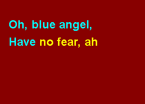 Oh, blue angel,
Have no fear, ah