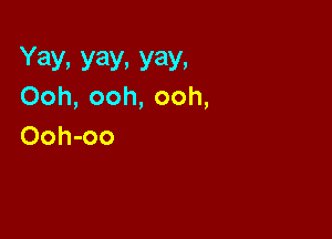 Yay, yay, yay,
Ooh, ooh, ooh,

Ooh-oo