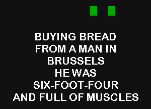 BUYING BREAD
FROM A MAN IN
BRUSSELS
HEWAS

SIX-FOOT-FOUR
AND FULL OF MUSCLES l