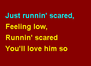 Just runnin' scared,
Feeling low,

Runnin' scared
You'll love him so