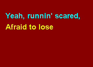 Yeah, runnin' scared,
Afraid to lose