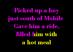 Picked 11p a boy
just south of Mobile

Cave thI a ride,
filled hjln With
a hot meal