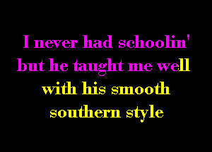 I never had schoolin'
but he taught me well
With his smooth
southern style