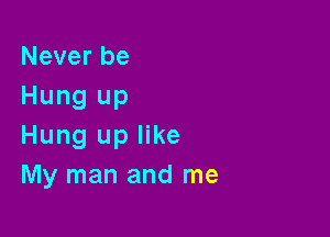 Never be
Hung up

Hung up like
My man and me