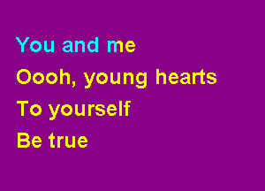 You and me
Oooh, young hearts

To yourself
Be true