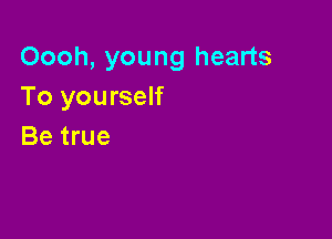 Oooh, young hearts
To yourself

Be true