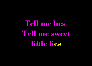 Tell me lies

Tell me sweet

little lies